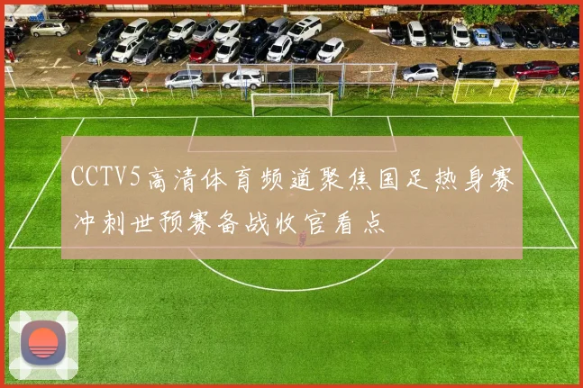 CCTV5高清体育频道聚焦国足热身赛冲刺世预赛备战收官看点