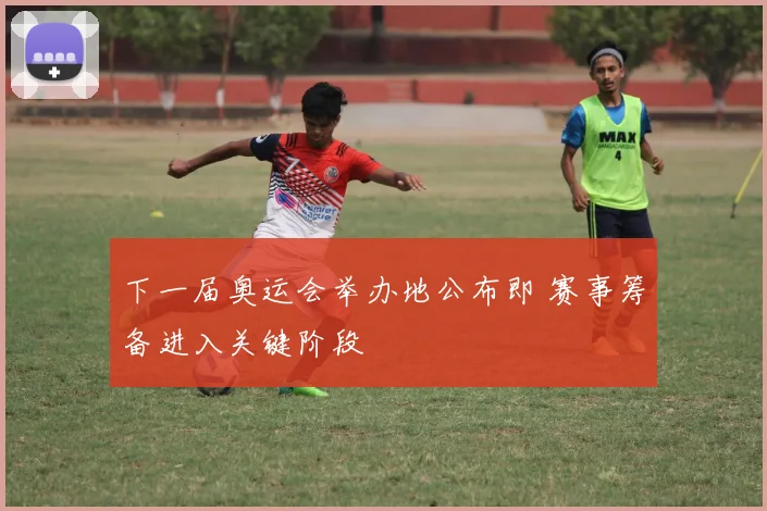 下一届奥运会举办地公布即 赛事筹备进入关键阶段
