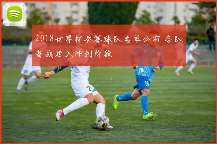2018世界杯参赛球队名单公布 各队备战进入冲刺阶段