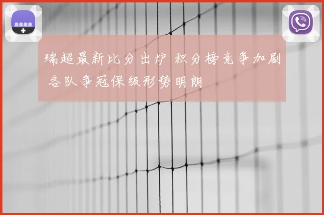 瑞超最新比分出炉 积分榜竞争加剧 各队争冠保级形势明朗