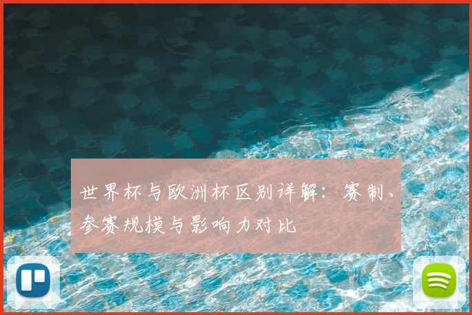 世界杯与欧洲杯区别详解:赛制、参赛规模与影响力对比