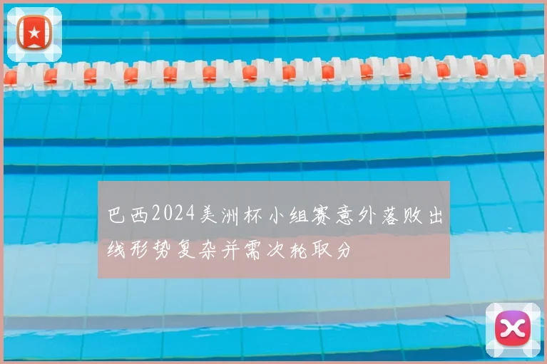 巴西2024美洲杯小组赛意外落败出线形势复杂并需次轮取分