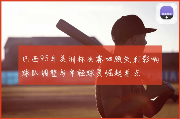 巴西95年美洲杯决赛回顾失利影响球队调整与年轻球员崛起看点