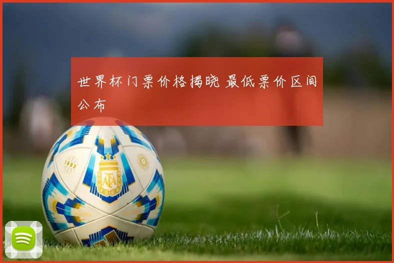 世界杯门票价格揭晓 最低票价区间公布