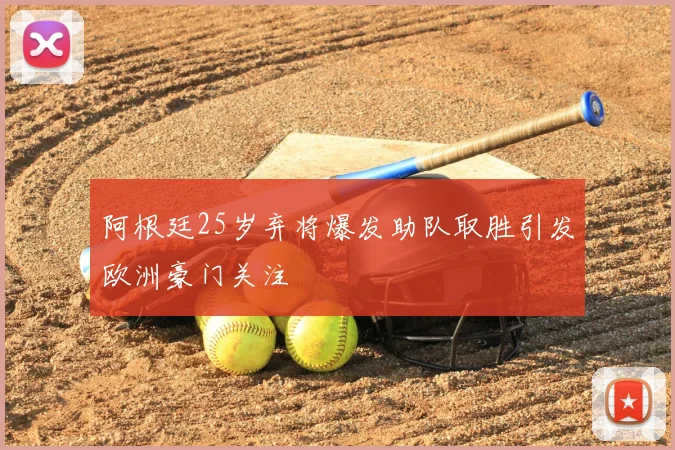 阿根廷25岁弃将爆发助队取胜引发欧洲豪门关注