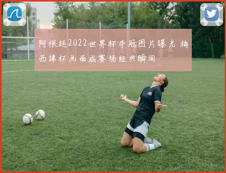 阿根廷2022世界杯夺冠图片曝光 梅西捧杯画面成赛场经典瞬间