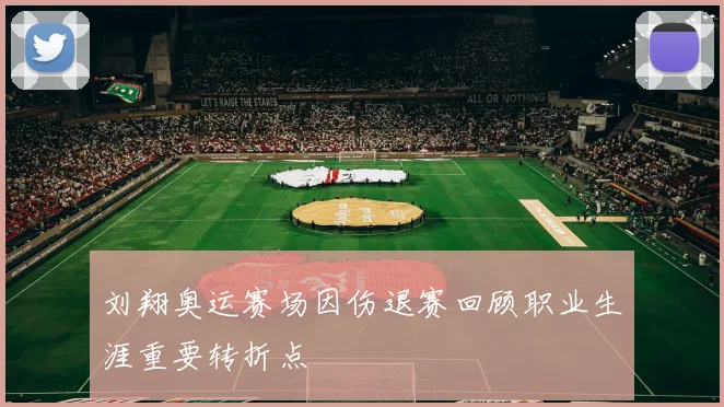 刘翔奥运赛场因伤退赛回顾职业生涯重要转折点
