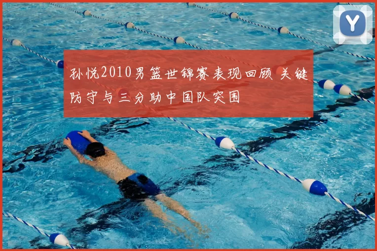 孙悦2010男篮世锦赛表现回顾 关键防守与三分助中国队突围