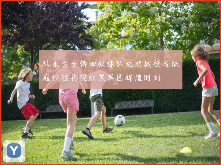 AC米兰专辑回顾球队经典战役与欧冠征程再现红黑军团辉煌时刻