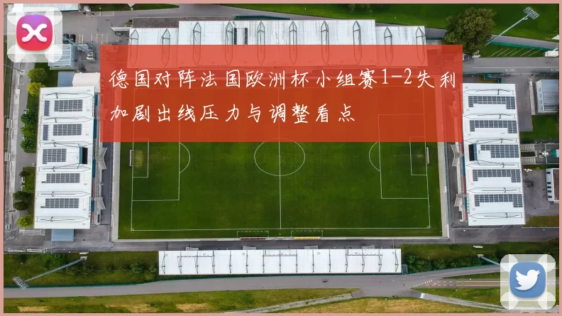 德国对阵法国欧洲杯小组赛1-2失利加剧出线压力与调整看点