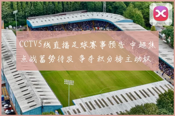 CCTV5线直播足球赛事预告 中超焦点战蓄势待发 争夺积分榜主动权