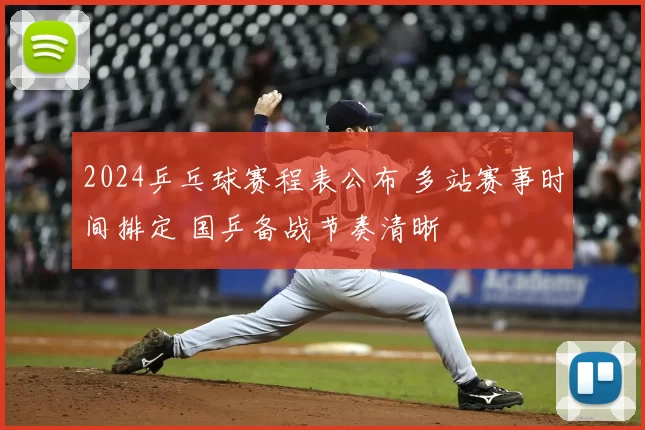 2024乒乓球赛程表公布 多站赛事时间排定 国乒备战节奏清晰