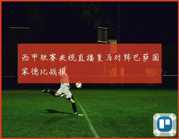 西甲联赛央视直播皇马对阵巴萨国家德比战报