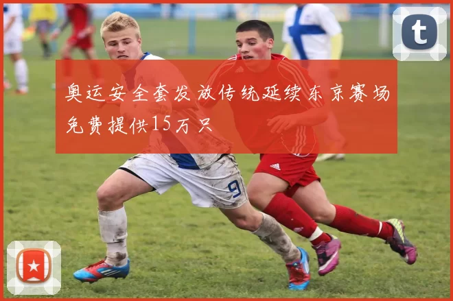 奥运安全套发放传统延续东京赛场免费提供15万只