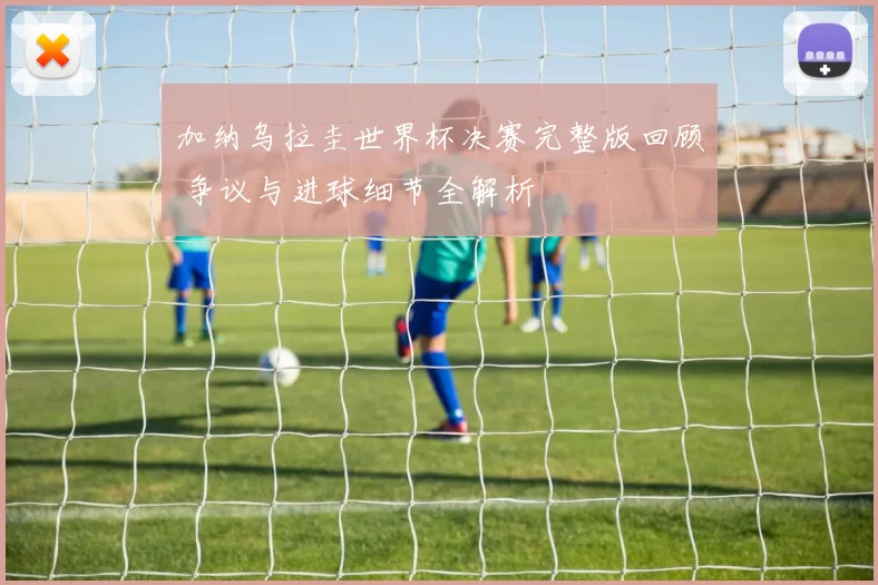 加纳乌拉圭世界杯决赛完整版回顾 争议与进球细节全解析