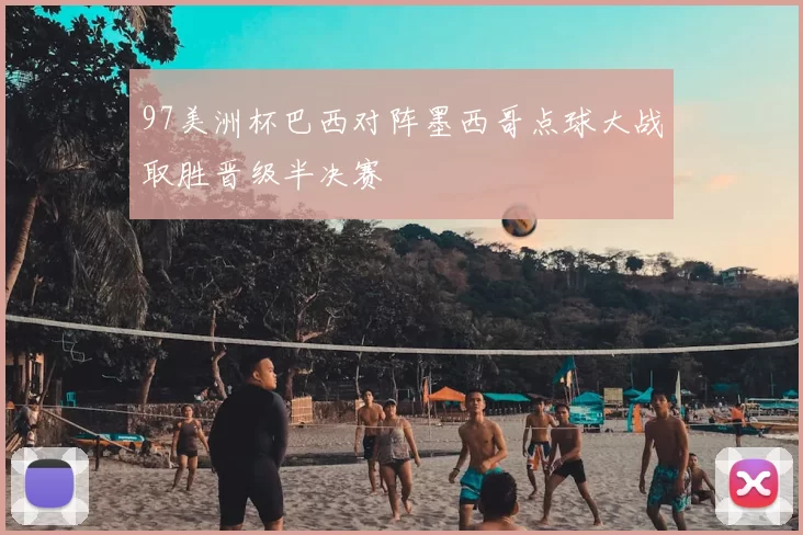 97美洲杯巴西对阵墨西哥点球大战取胜晋级半决赛