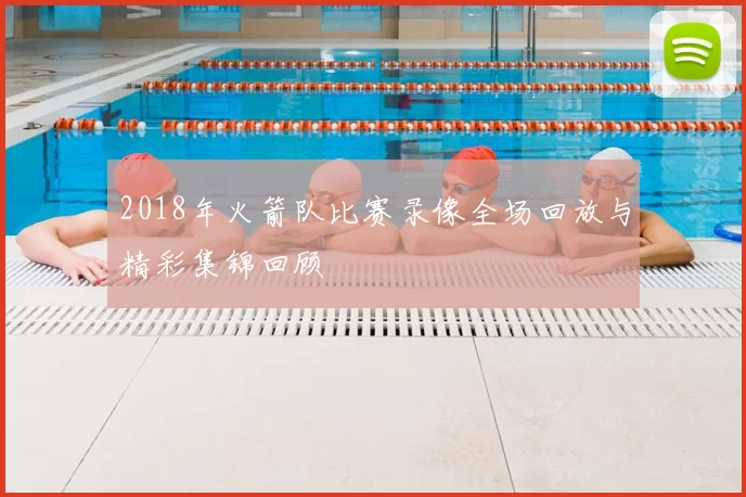 2018年火箭队比赛录像全场回放与精彩集锦回顾