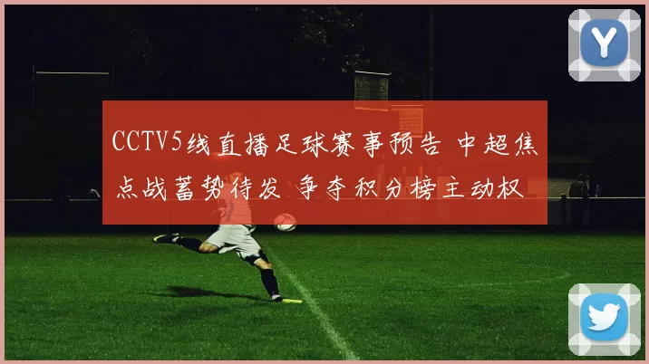 CCTV5线直播足球赛事预告 中超焦点战蓄势待发 争夺积分榜主动权
