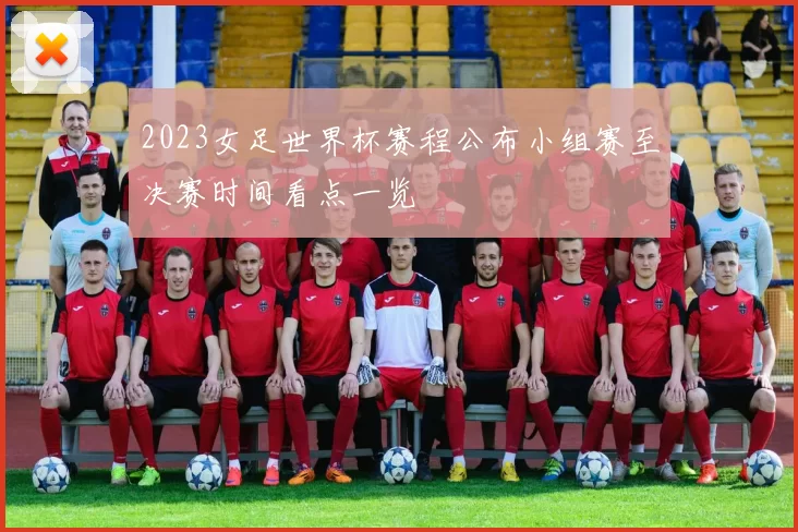 2023女足世界杯赛程公布小组赛至决赛时间看点一览
