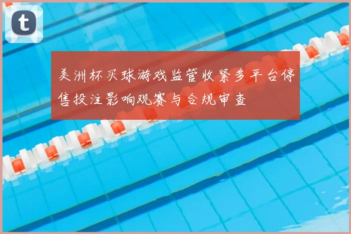 美洲杯买球游戏监管收紧多平台停售投注影响观赛与合规审查