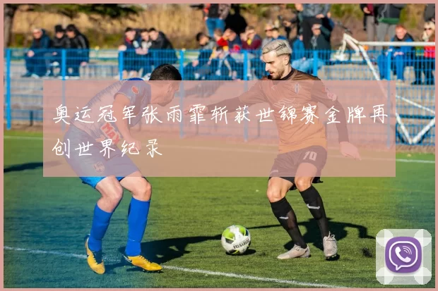 奥运冠军张雨霏斩获世锦赛金牌再创世界纪录