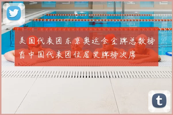 美国代表团东京奥运会金牌总数榜首中国代表团位居奖牌榜次席