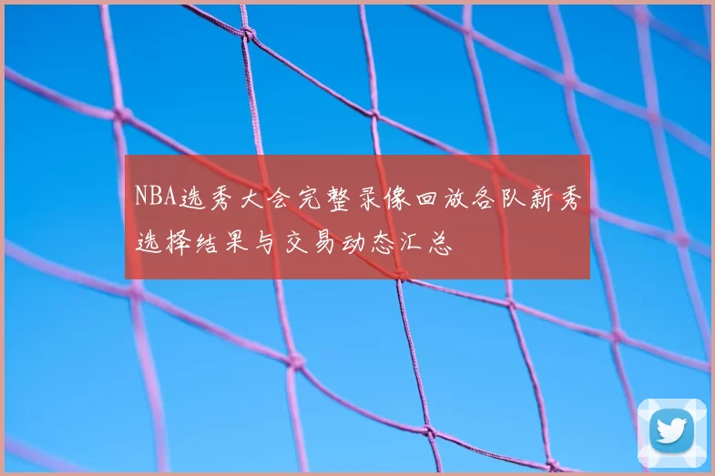NBA选秀大会完整录像回放各队新秀选择结果与交易动态汇总