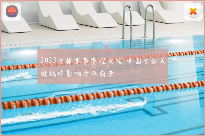 2023女排赛事赛程收官 中国女排关键战绩影响晋级前景