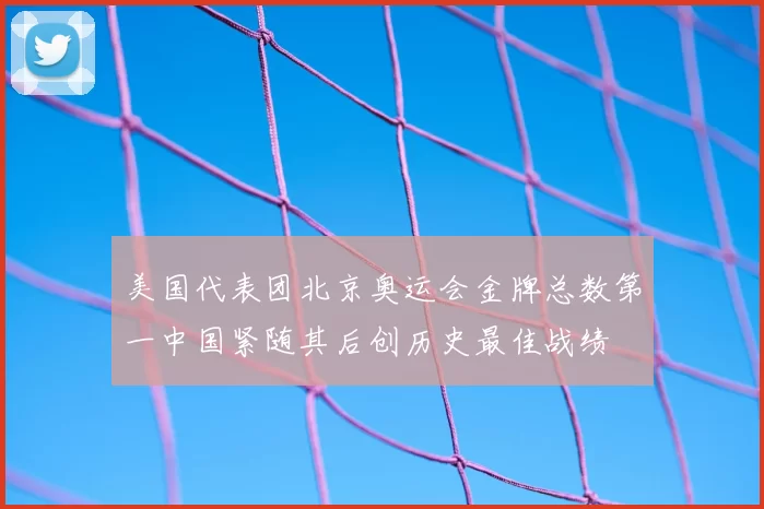 美国代表团北京奥运会金牌总数第一中国紧随其后创历史最佳战绩