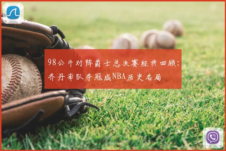 98公牛对阵爵士总决赛经典回顾：乔丹率队夺冠成NBA历史名局