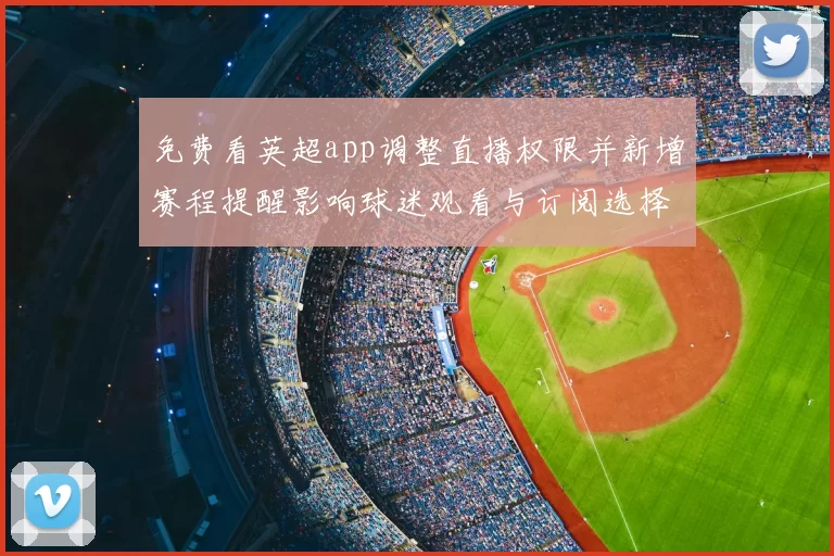 免费看英超app调整直播权限并新增赛程提醒影响球迷观看与订阅选择