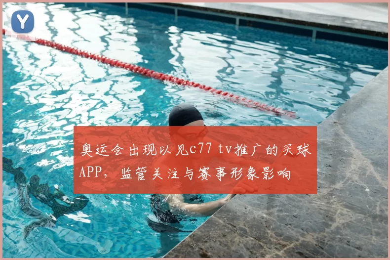 奥运会出现以见c77 tv推广的买球APP,监管关注与赛事形象影响