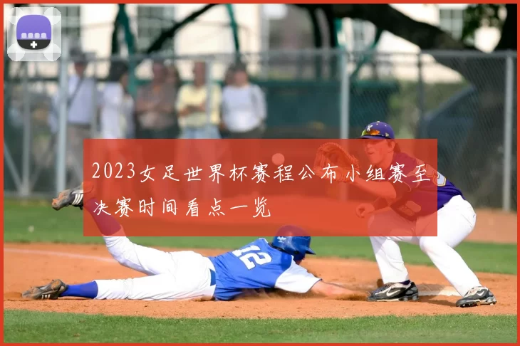 2023女足世界杯赛程公布小组赛至决赛时间看点一览