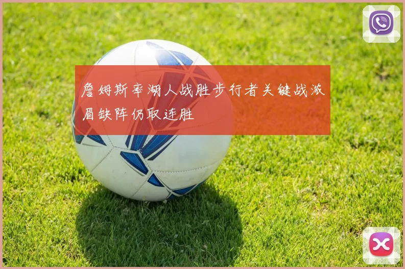 詹姆斯率湖人战胜步行者关键战浓眉缺阵仍取连胜